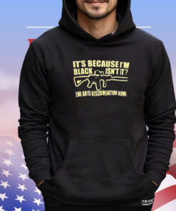It’s because I’m black isn’t it end Ar15 discrimination now shirt