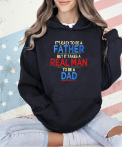 It’s easy to be a father but it takes a real man to be a dad T-shirt