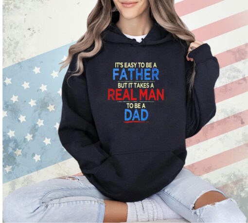 It’s easy to be a father but it takes a real man to be a dad T-shirt