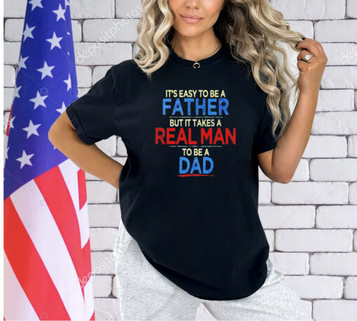 It’s easy to be a father but it takes a real man to be a dad T-shirt