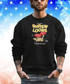 I've Got a Shrew Loose (Inside My Ass) SHIRT