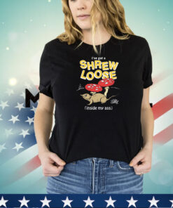 I've Got a Shrew Loose (Inside My Ass) SHIRT