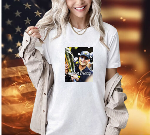 Jim Harbaugh Michigan Wolverines Natty Champs almost friday T-shirt