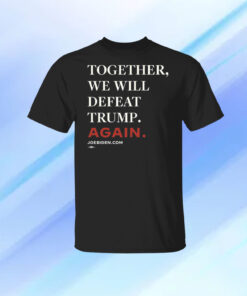 Joe Biden Together We Will Defeat Trump Again Shirt