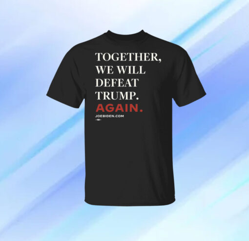 Joe Biden Together We Will Defeat Trump Again Shirt