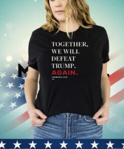 Joe Biden Together We Will Defeat Trump Again Merch Shirt