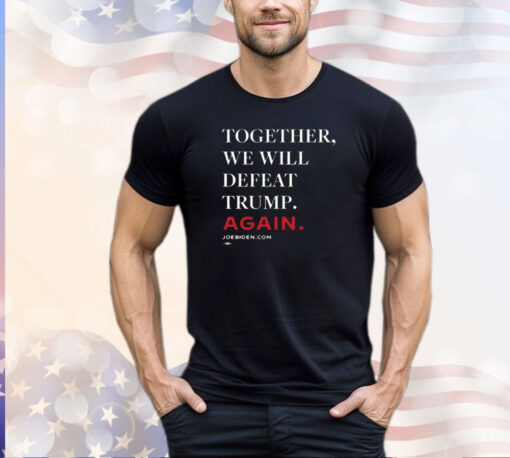 Joe Biden Together We Will Defeat Trump Again Merch Shirt