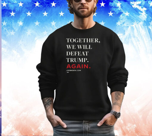 Joe Biden Together We Will Defeat Trump Again Merch Shirt