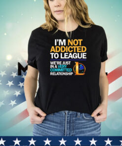 Legend Of League I’m not addicted to league shirt