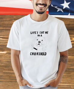 Life’s got me in a chokehold T-shirt