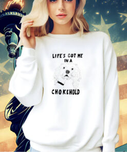 Life’s got me in a chokehold T-shirt