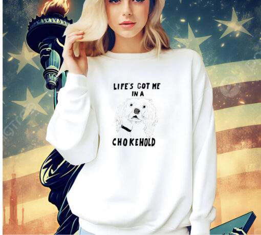 Life’s got me in a chokehold T-shirt