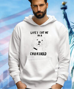 Life’s got me in a chokehold T-shirt