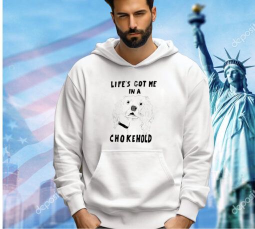 Life’s got me in a chokehold T-shirt