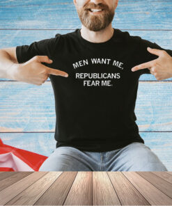 Men Want Me, Republicans Fear Me T-Shirt