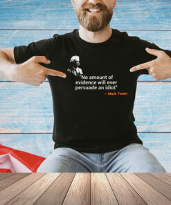 Mark Twain no amount of evidence will ever persuade an idiot Tshirt