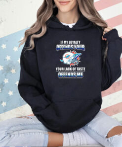 Miami Dolphins if my loyalty offends your your lack of taste offends me T-shirt