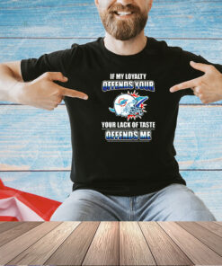 Miami Dolphins if my loyalty offends your your lack of taste offends me T-shirt
