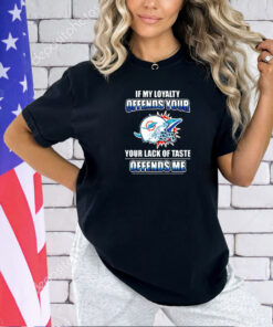 Miami Dolphins if my loyalty offends your your lack of taste offends me T-shirt