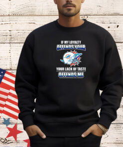 Miami Dolphins if my loyalty offends your your lack of taste offends me T-shirt