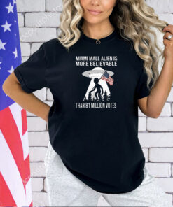 Miami Mall Alien Is More Believable Than 81 Million Votes T-Shirt