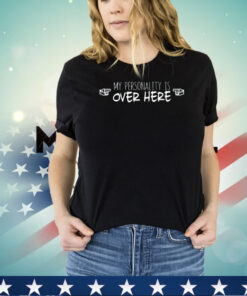 My personality is over here shirt