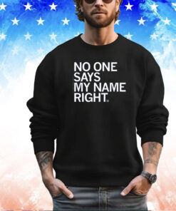 NO ONE SAYS MY NAME RIGHT SHIRT