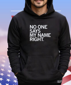 NO ONE SAYS MY NAME RIGHT SHIRT