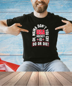 Oh mama don’t you cry USA hockey is do or die T-shirt