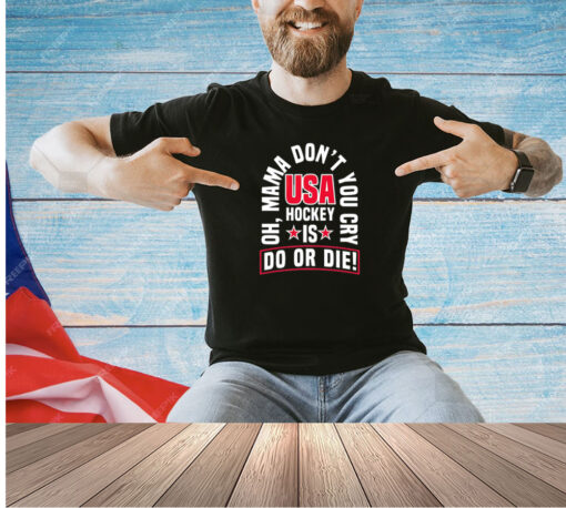 Oh mama don’t you cry USA hockey is do or die T-shirt