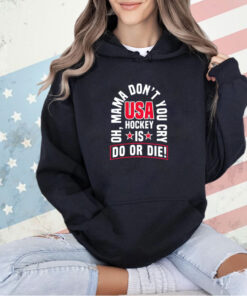 Oh mama don’t you cry USA hockey is do or die T-shirt