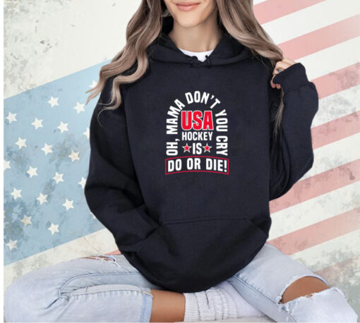 Oh mama don’t you cry USA hockey is do or die T-shirt