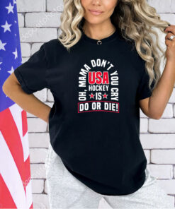 Oh mama don’t you cry USA hockey is do or die T-shirt