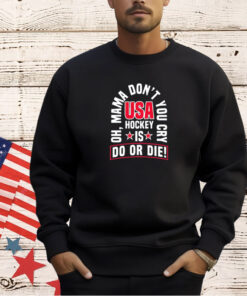 Oh mama don’t you cry USA hockey is do or die T-shirt