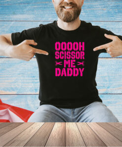 Ooooh scissor me daddy T-shirt