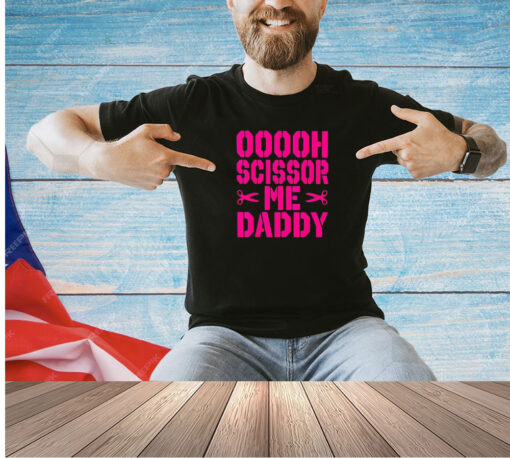 Ooooh scissor me daddy T-shirt