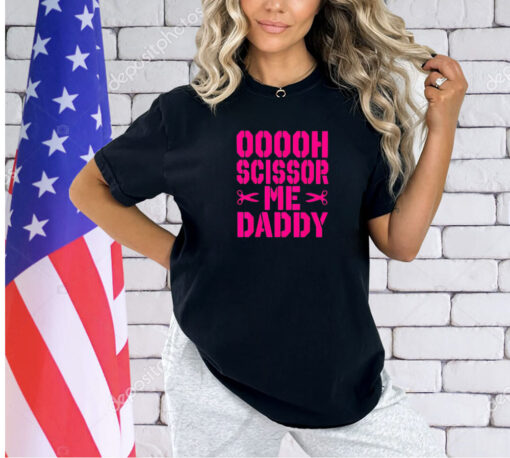 Ooooh scissor me daddy T-shirt