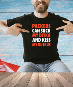 Packers Can Suck My Ditka And Kiss My Butkus T-Shirt