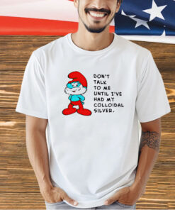 Papa Smurf don’t talk to me until ive had my colloidal silver T-shirt
