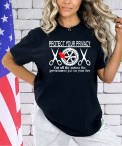 Protect your privacy cut off the antena the government put on your tire T-shirt