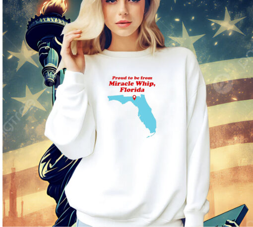 Proud to be from Miracle whip Florida T-shirt