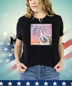 Raccoon physically pained mentally drained shirt