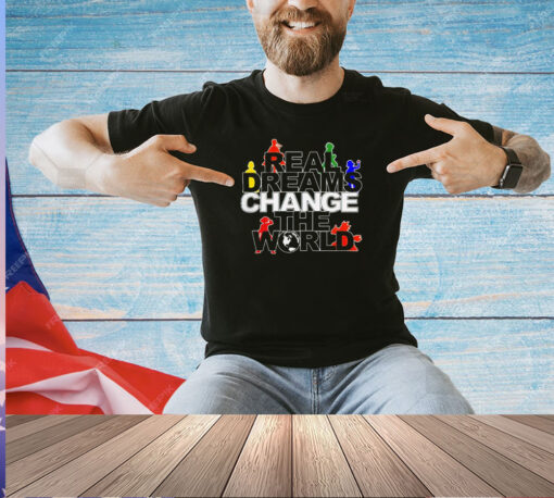 Real dreams change the world T-shirt