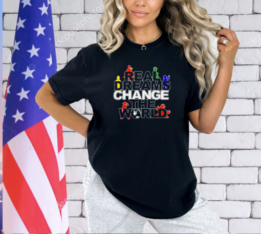 Real dreams change the world T-shirt