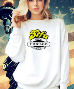 STFU about Chicago since 1837 T-shirt