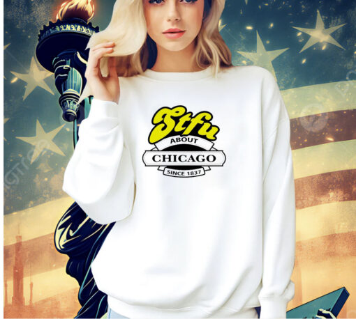 STFU about Chicago since 1837 T-shirt