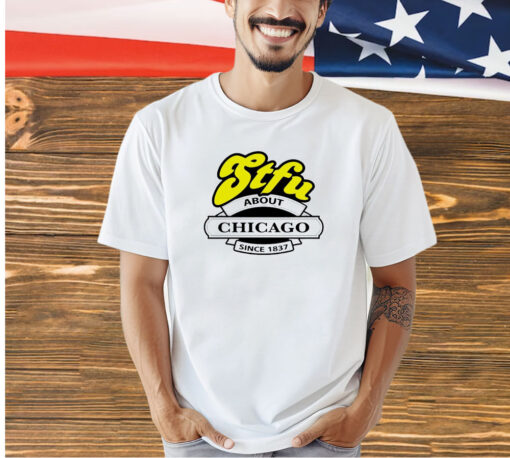 STFU about Chicago since 1837 T-shirt