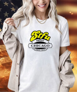 STFU about Chicago since 1837 T-shirt