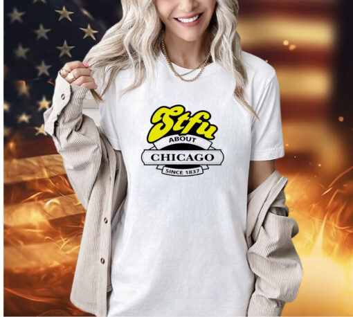 STFU about Chicago since 1837 T-shirt