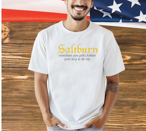 Saltburn Sometimes You Gotta Bottom Your Way To The Top T-Shirt